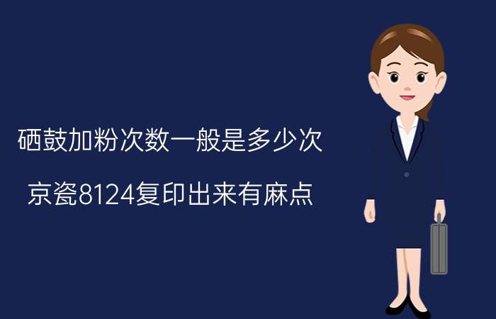 硒鼓加粉次数一般是多少次 京瓷8124复印出来有麻点？